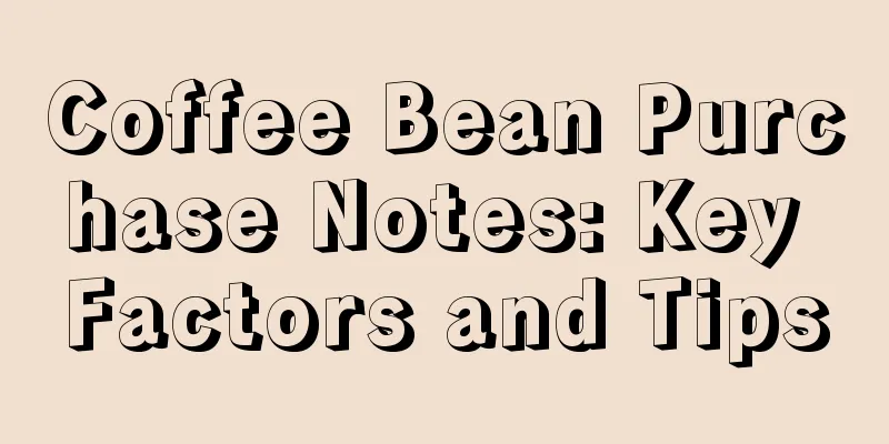 Coffee Bean Purchase Notes: Key Factors and Tips