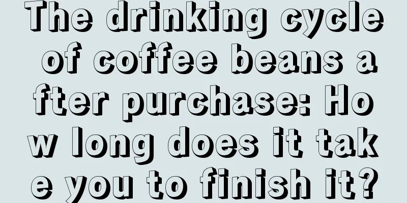 The drinking cycle of coffee beans after purchase: How long does it take you to finish it?