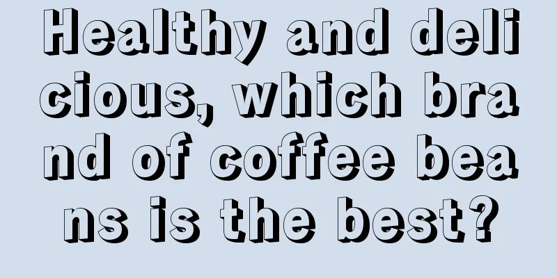 Healthy and delicious, which brand of coffee beans is the best?