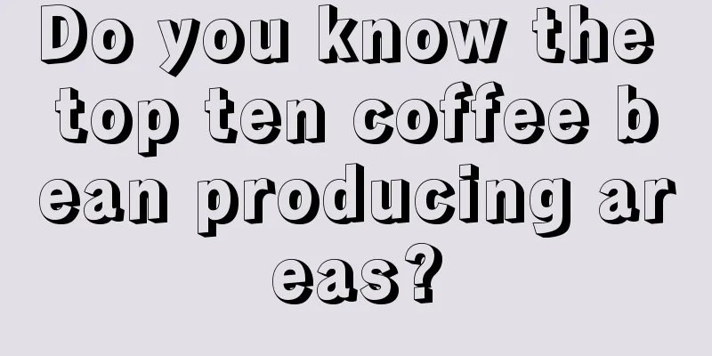 Do you know the top ten coffee bean producing areas?