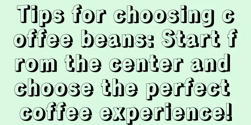 Tips for choosing coffee beans: Start from the center and choose the perfect coffee experience!