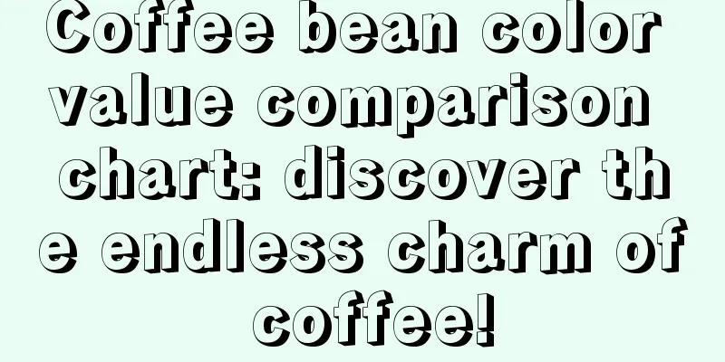 Coffee bean color value comparison chart: discover the endless charm of coffee!