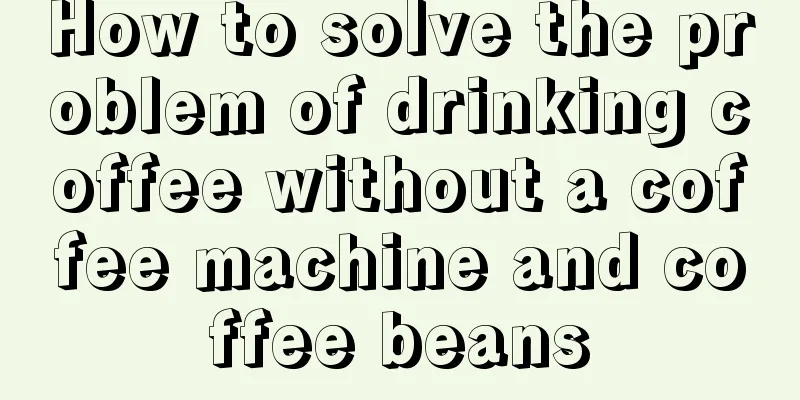 How to solve the problem of drinking coffee without a coffee machine and coffee beans