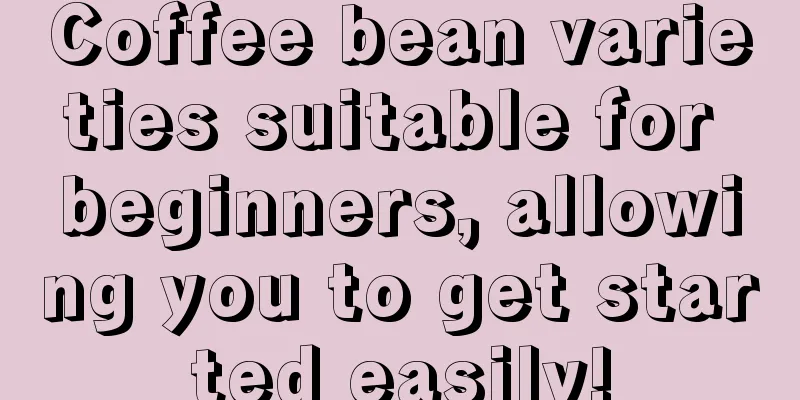 Coffee bean varieties suitable for beginners, allowing you to get started easily!