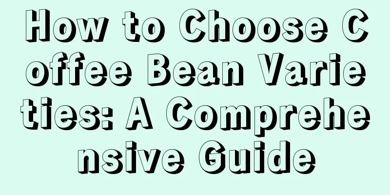 How to Choose Coffee Bean Varieties: A Comprehensive Guide