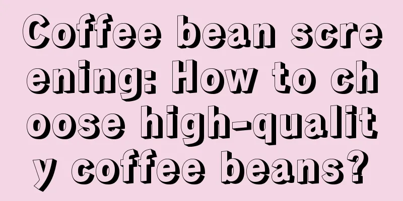 Coffee bean screening: How to choose high-quality coffee beans?