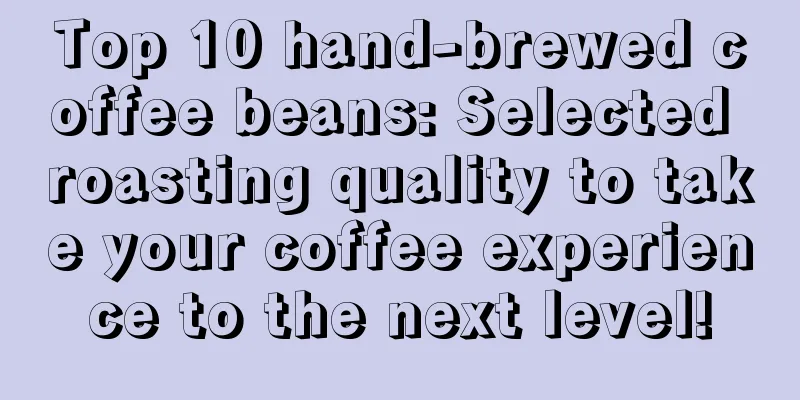 Top 10 hand-brewed coffee beans: Selected roasting quality to take your coffee experience to the next level!