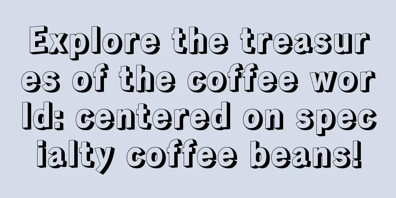 Explore the treasures of the coffee world: centered on specialty coffee beans!