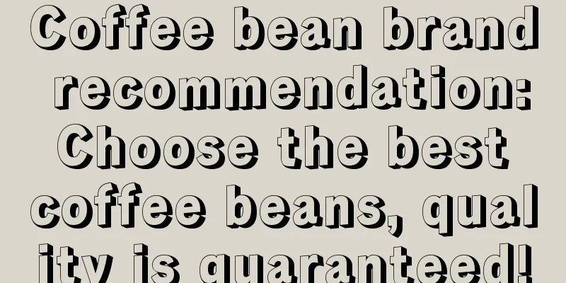 Coffee bean brand recommendation: Choose the best coffee beans, quality is guaranteed!