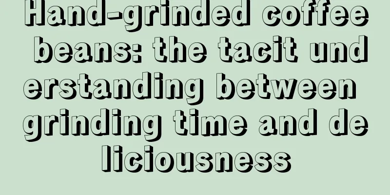 Hand-grinded coffee beans: the tacit understanding between grinding time and deliciousness