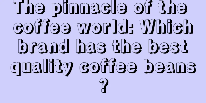 The pinnacle of the coffee world: Which brand has the best quality coffee beans?