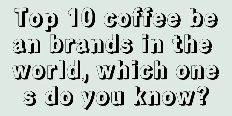 Top 10 coffee bean brands in the world, which ones do you know?