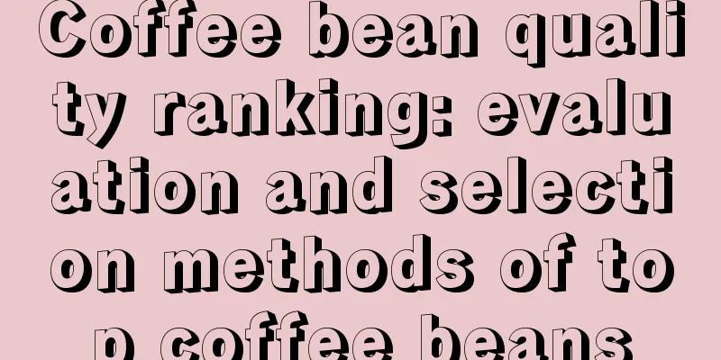 Coffee bean quality ranking: evaluation and selection methods of top coffee beans