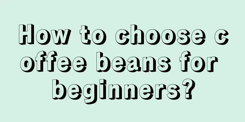 How to choose coffee beans for beginners?