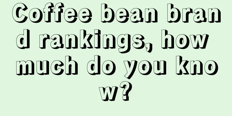 Coffee bean brand rankings, how much do you know?