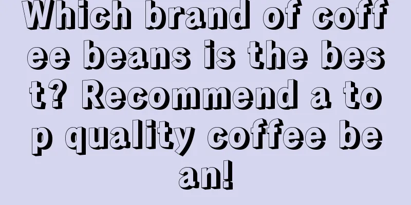 Which brand of coffee beans is the best? Recommend a top quality coffee bean!