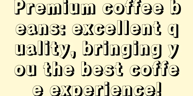 Premium coffee beans: excellent quality, bringing you the best coffee experience!