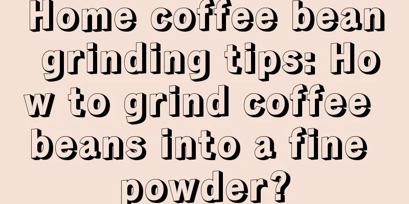 Home coffee bean grinding tips: How to grind coffee beans into a fine powder?