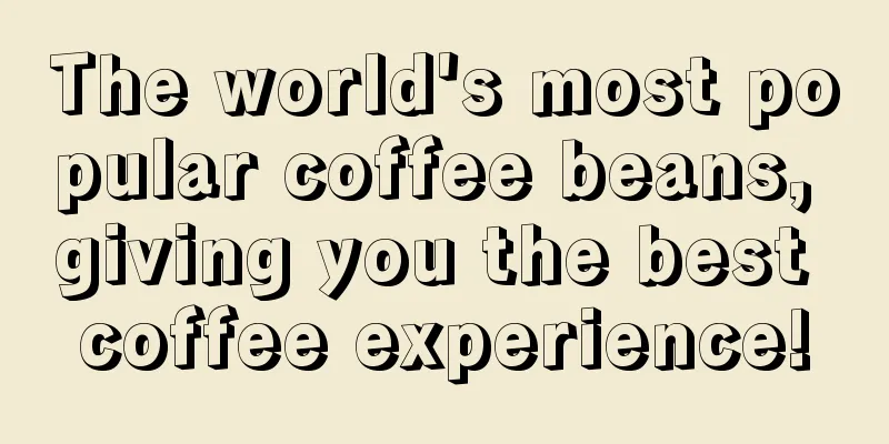 The world's most popular coffee beans, giving you the best coffee experience!