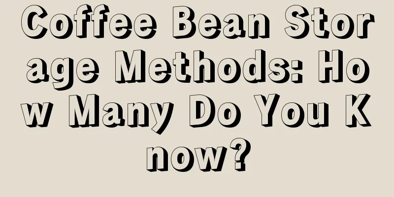 Coffee Bean Storage Methods: How Many Do You Know?