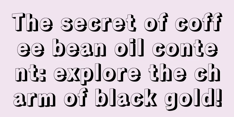 The secret of coffee bean oil content: explore the charm of black gold!