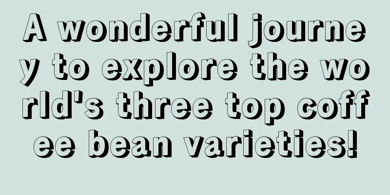 A wonderful journey to explore the world's three top coffee bean varieties!