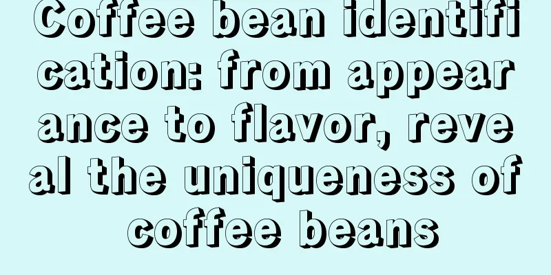 Coffee bean identification: from appearance to flavor, reveal the uniqueness of coffee beans