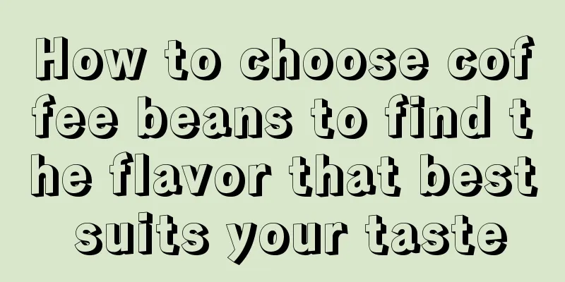 How to choose coffee beans to find the flavor that best suits your taste