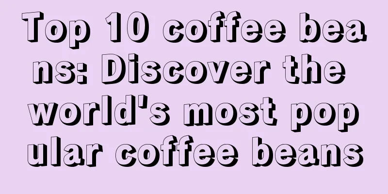 Top 10 coffee beans: Discover the world's most popular coffee beans