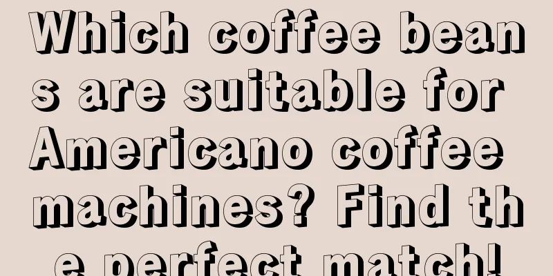 Which coffee beans are suitable for Americano coffee machines? Find the perfect match!