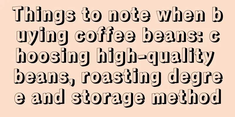 Things to note when buying coffee beans: choosing high-quality beans, roasting degree and storage method