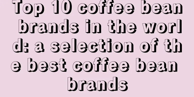 Top 10 coffee bean brands in the world: a selection of the best coffee bean brands