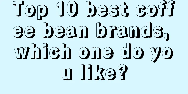 Top 10 best coffee bean brands, which one do you like?