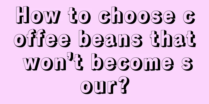 How to choose coffee beans that won’t become sour?