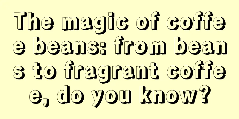 The magic of coffee beans: from beans to fragrant coffee, do you know?