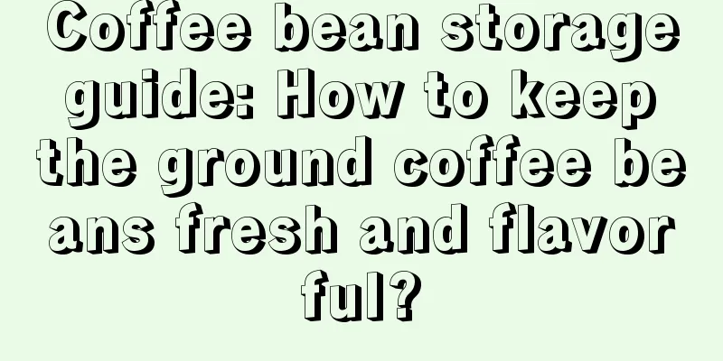 Coffee bean storage guide: How to keep the ground coffee beans fresh and flavorful?