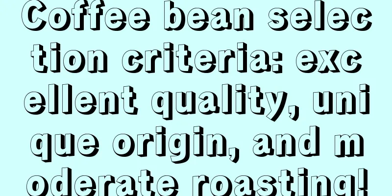 Coffee bean selection criteria: excellent quality, unique origin, and moderate roasting!