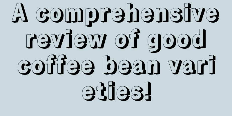 A comprehensive review of good coffee bean varieties!