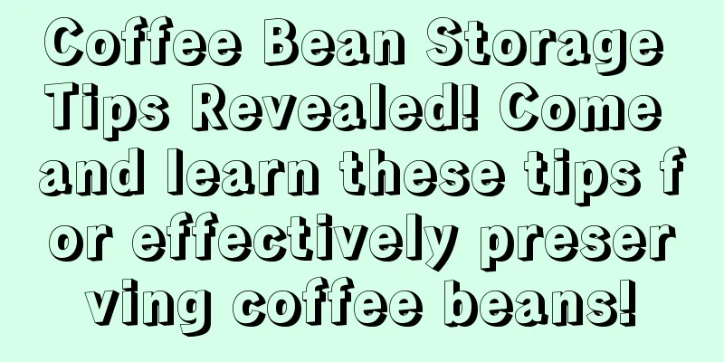 Coffee Bean Storage Tips Revealed! Come and learn these tips for effectively preserving coffee beans!