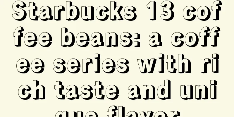 Starbucks 13 coffee beans: a coffee series with rich taste and unique flavor