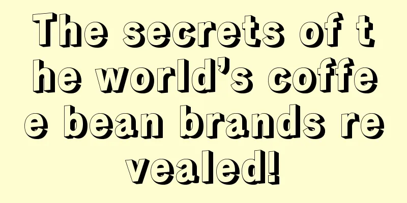 The secrets of the world’s coffee bean brands revealed!