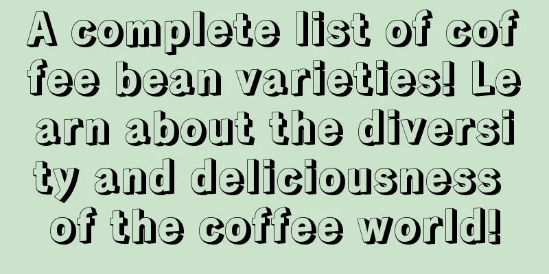 A complete list of coffee bean varieties! Learn about the diversity and deliciousness of the coffee world!