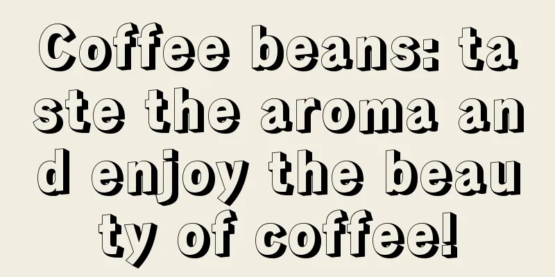 Coffee beans: taste the aroma and enjoy the beauty of coffee!