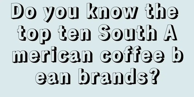 Do you know the top ten South American coffee bean brands?