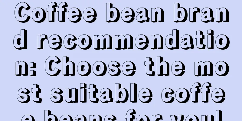 Coffee bean brand recommendation: Choose the most suitable coffee beans for you!