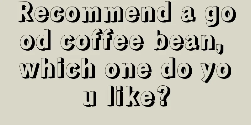 Recommend a good coffee bean, which one do you like?