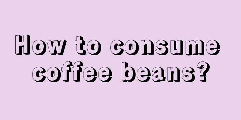 How to consume coffee beans?