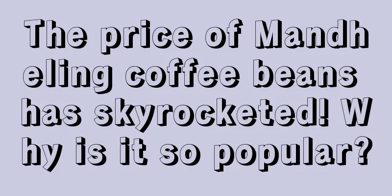 The price of Mandheling coffee beans has skyrocketed! Why is it so popular?