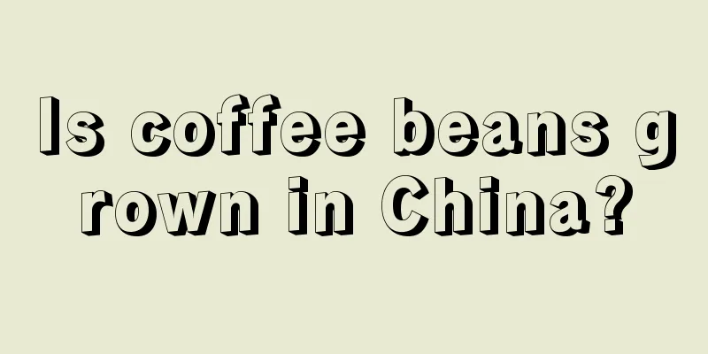 Is coffee beans grown in China?