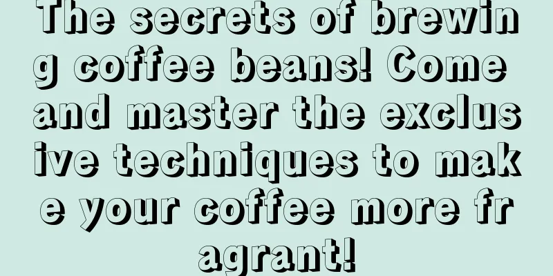 The secrets of brewing coffee beans! Come and master the exclusive techniques to make your coffee more fragrant!